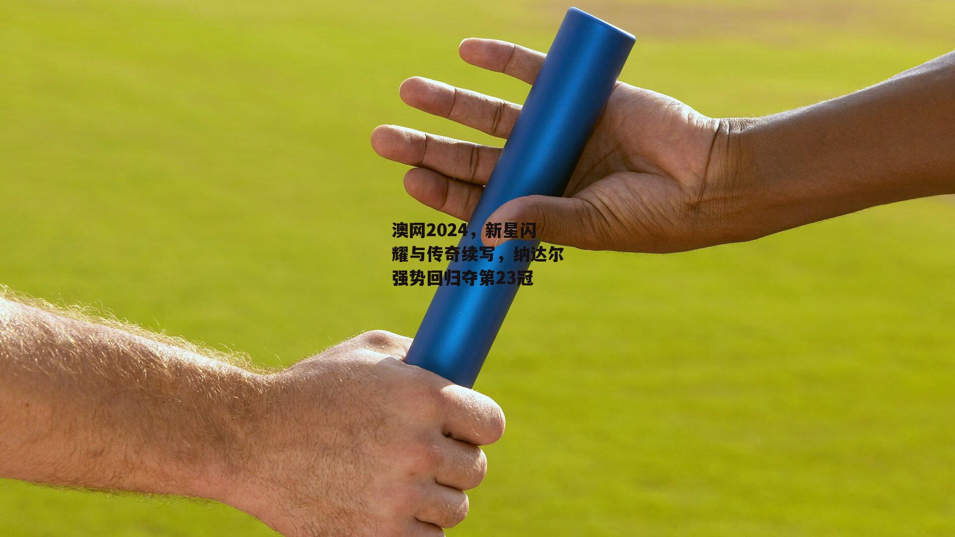澳网2024，新星闪耀与传奇续写，纳达尔强势回归夺第23冠